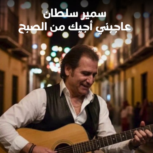 عاجبني أجيك من الصبح
