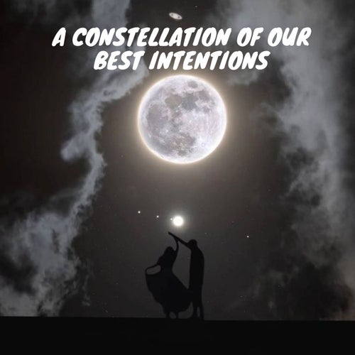 A Constellation of Our Best Intentions