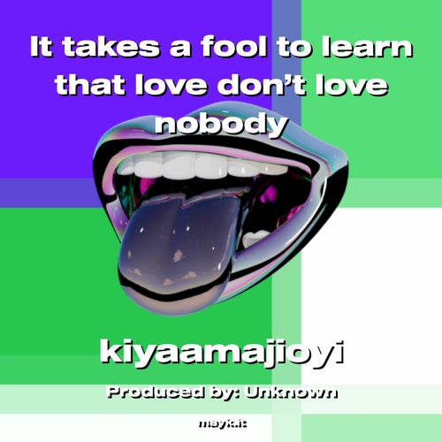 It takes a fool to learn that love don't love nobody