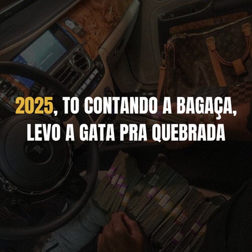 2025, TO CONTANDO A BAGAÇA, LEVO A GATA PRA QUEBRADA