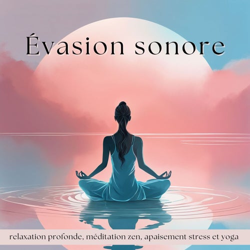 Évasion Sonore - De la Musique Pour Relaxation Profonde, Méditation Zen, Apaisement Stress et Yoga