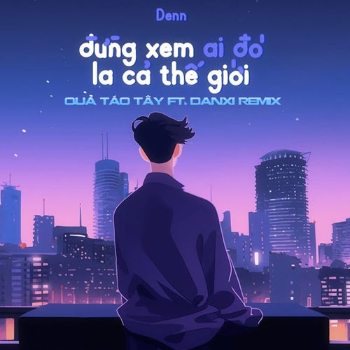 Đừng Xem Ai Đó Là Cả Thế Giới (Quả Táo Tây Ft Danxi Remix)