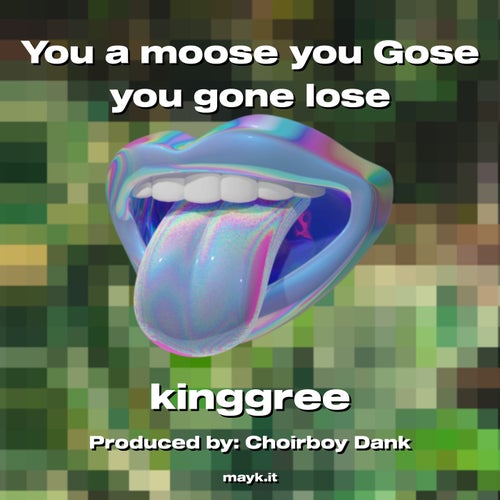 You a moose you Gose you gone lose