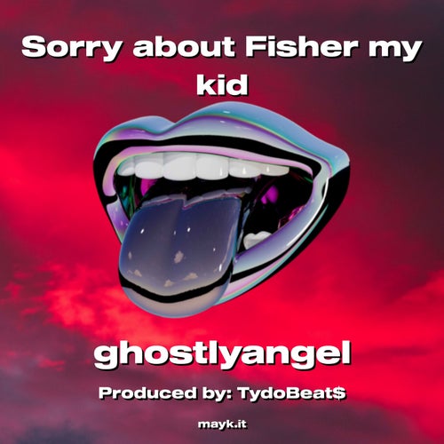 Sorry about Fisher my kid