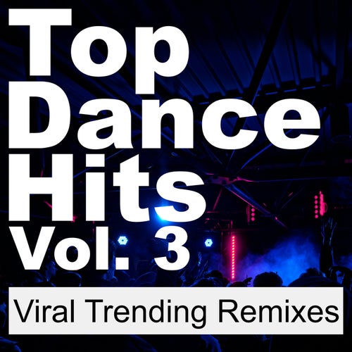 Top Dance Hits, Vol. 3 (Viral Trending Remixes)