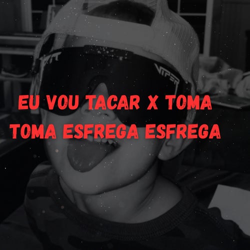 EU VOU TACAR X TOMA TOMA ESFREGA ESFREGA