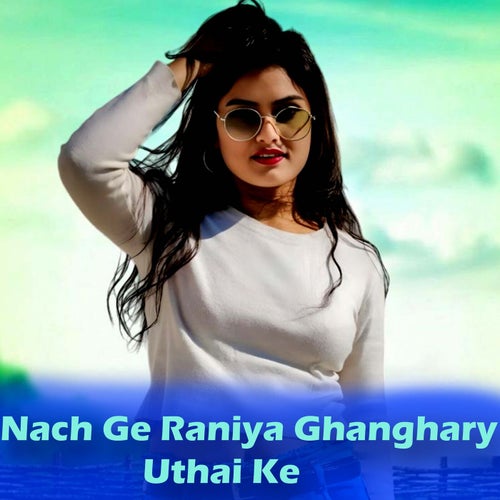 Nach Ge Raniya Ghanghary Uthai Ke