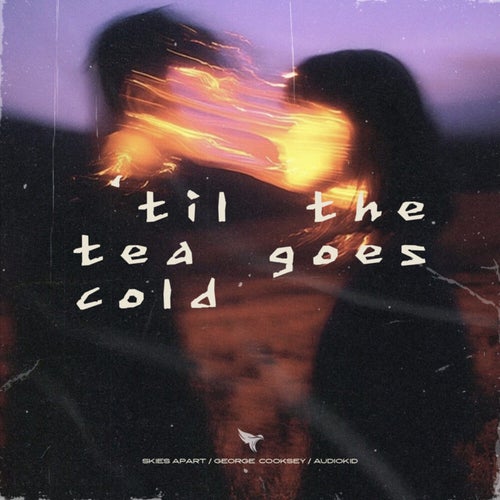 ‘til the tea goes cold