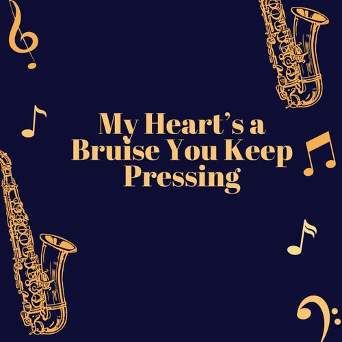 My Heart’S A Bruise You Keep Pressing