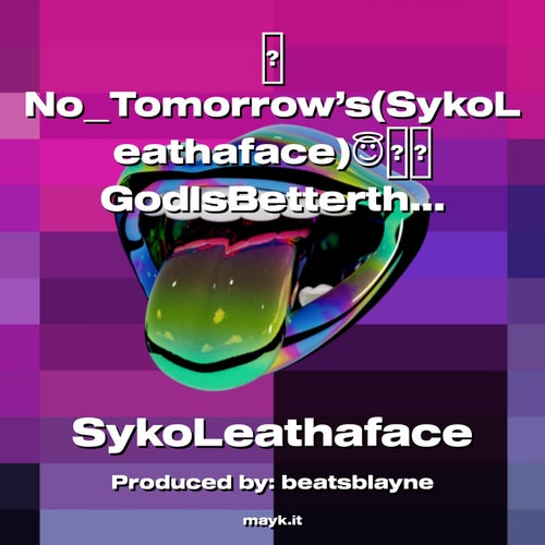 NoTomorrow’s(SykoLeathaface)GodIsBetterthanAll.ProTalk2022Yeah!!!!!!!!!!!!!!!