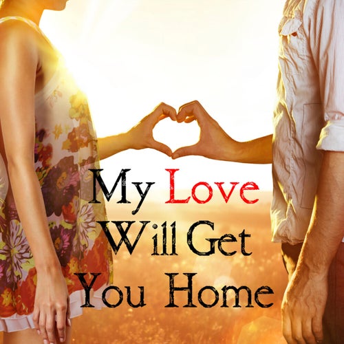 My Love Will Get You Home