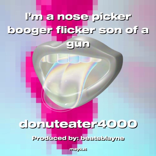 I’m a nose picker booger flicker son of a gun