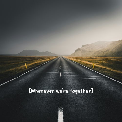 Whenever we're together