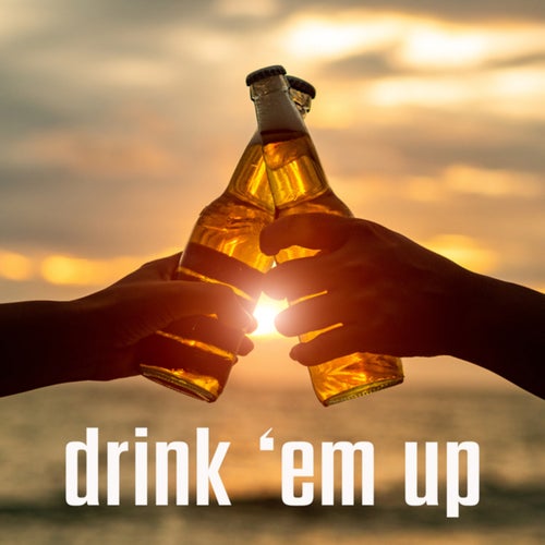 drink 'em up