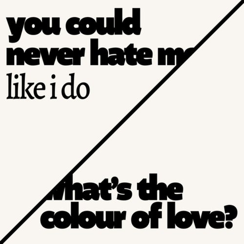 what's the colour of love? / you could never hate me (like I do)