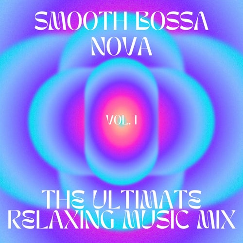 Smooth Bossa Nova - The ultimate relaxing music mix, vol.1