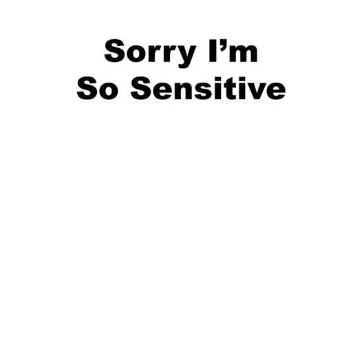 Sorry I'm So Sensitive
