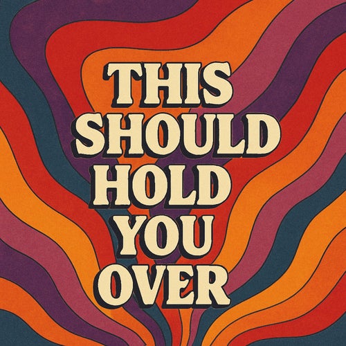 THIS SHOULD HOLD YOU OVER
