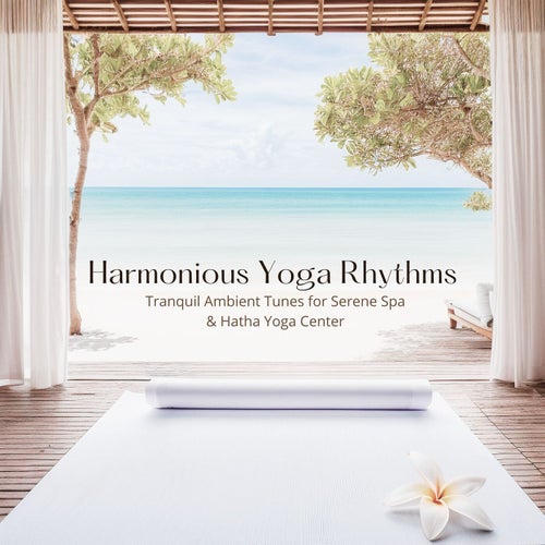 Harmonious Yoga Rhythms - Tranquil Ambient Tunes for Serene Spa & Hatha Yoga Center