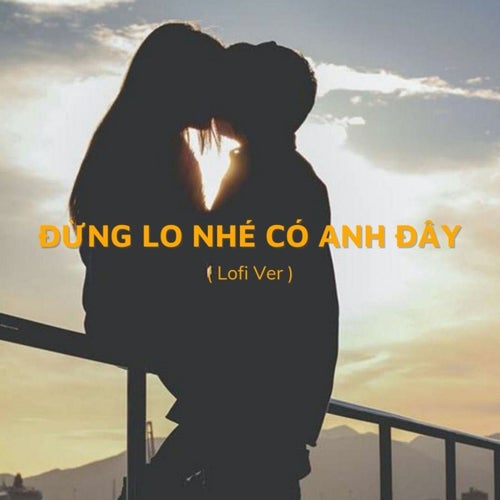 Trái Tim Anh Nay Chỉ Có Chân Tình - Đừng Lo Nhé Có Anh Đây