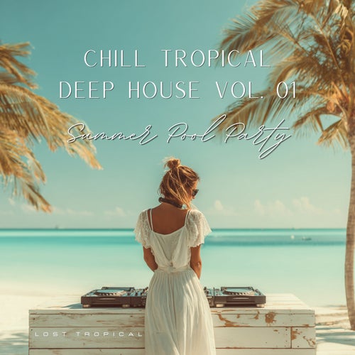 Chill Tropical Deep House Vol. 01: Summer Pool Party
