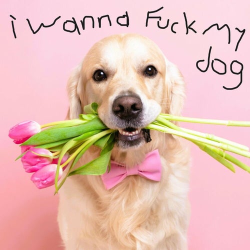 I Wanna Fuck My Dog