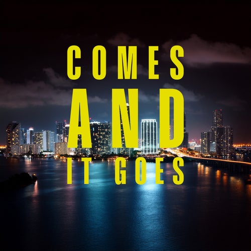 comes and it goes