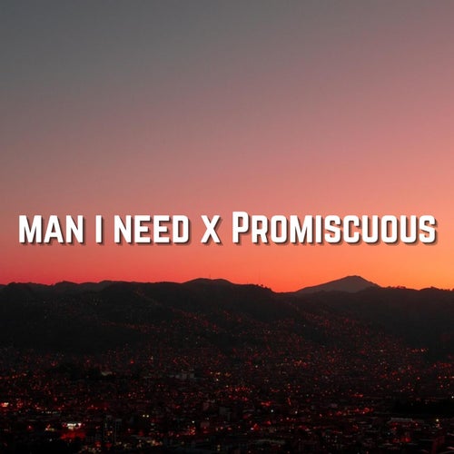 Man I Need x Promiscuous