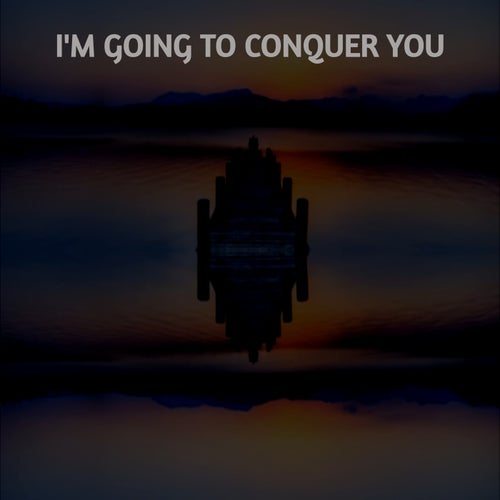 I'M GOING TO CONQUER YOU