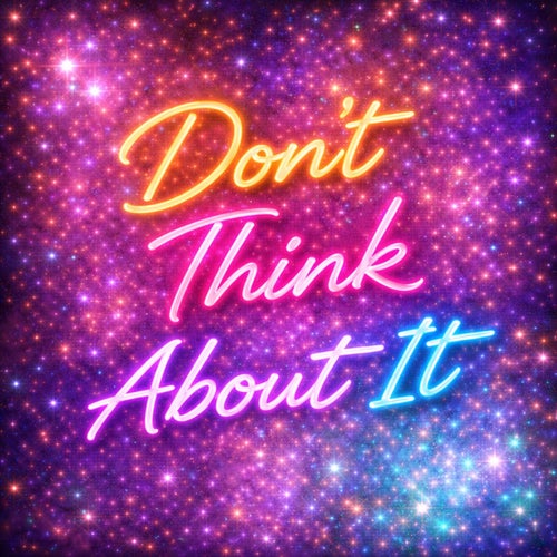 Dont think about it
