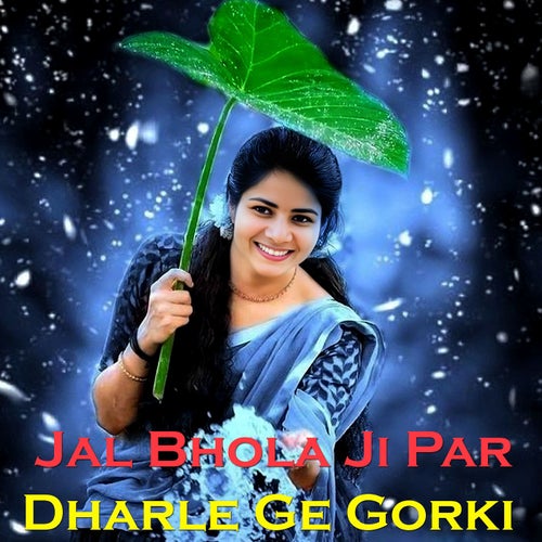 Jal Bhola Ji Par Dharle Ge Gorki