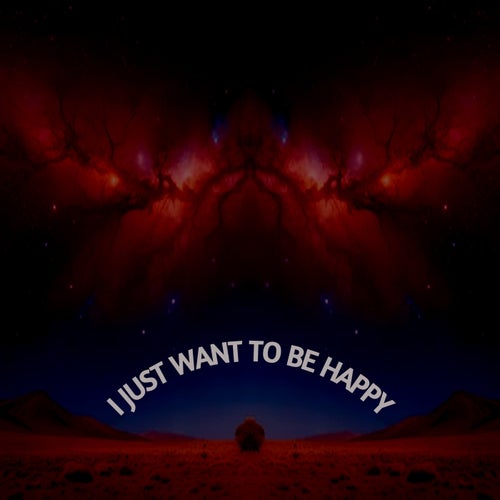 I JUST WANT TO BE HAPPY