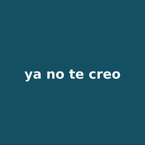 ya no te creo