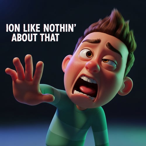 ION LIKE NOTHIN' ABOUT THAT