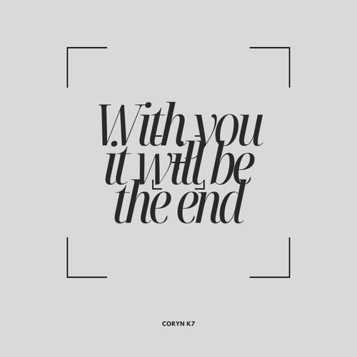 With you it will be the End
