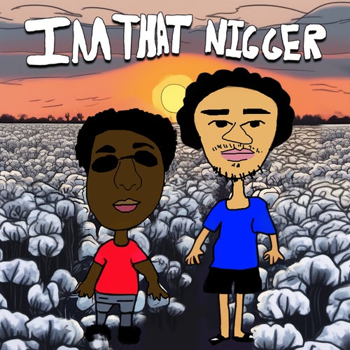 IM THAT NIGGER