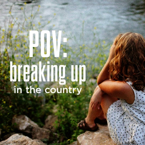 POV: breaking up in the country