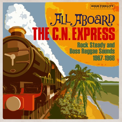 All Aboard The C.N. Express: Rock Steady & Boss Reggae Sounds From 1967 & 1968