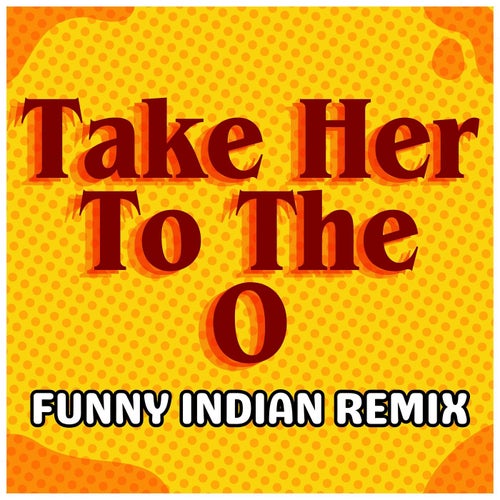 Take Her to the O (Funny Indian Remix)