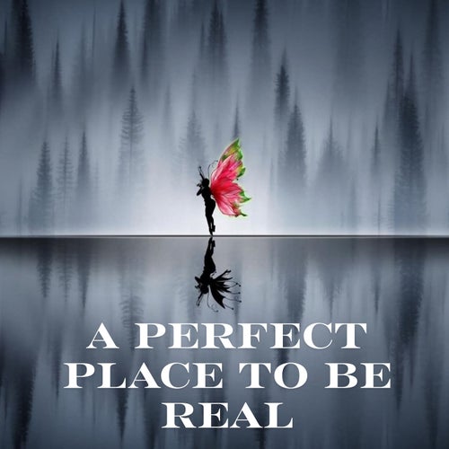 A Perfect Place to Be Real