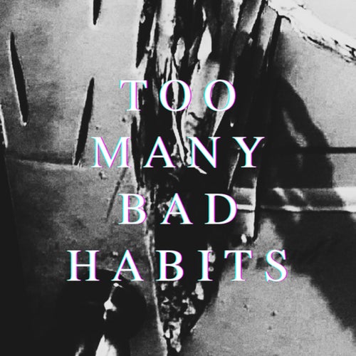 Too Many Bad Habits