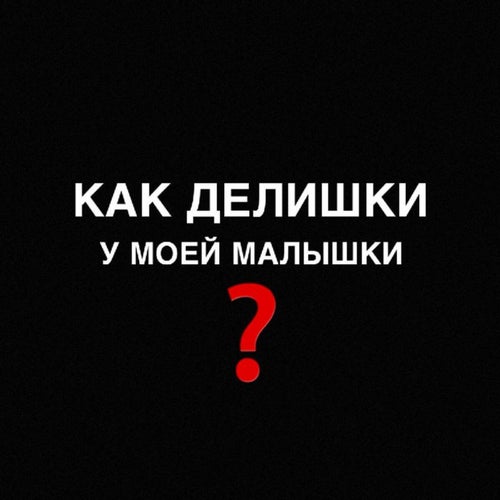 Как делишки, у моей малышки?