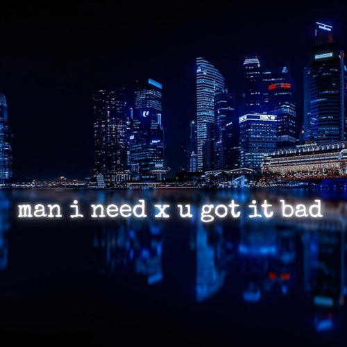 Man I Need X U Got It Bad