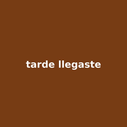 tarde llegaste