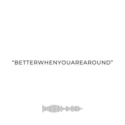 betterwhenyouarearound