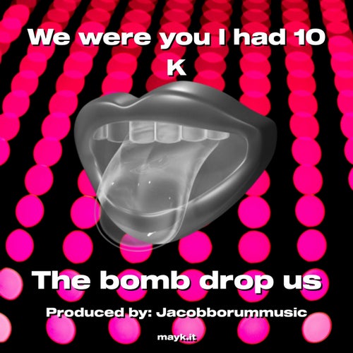 We were you I had 10 K