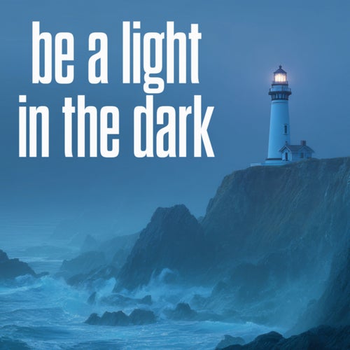 be a light in the dark