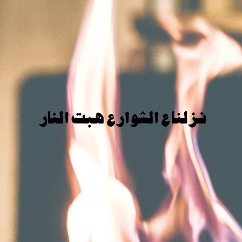 نزلنا ع الشوارع هبت النار