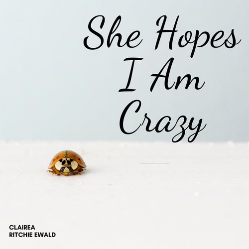 She Hopes I Am Crazy