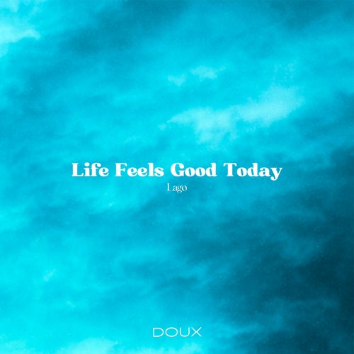 Life Feels Good Today
